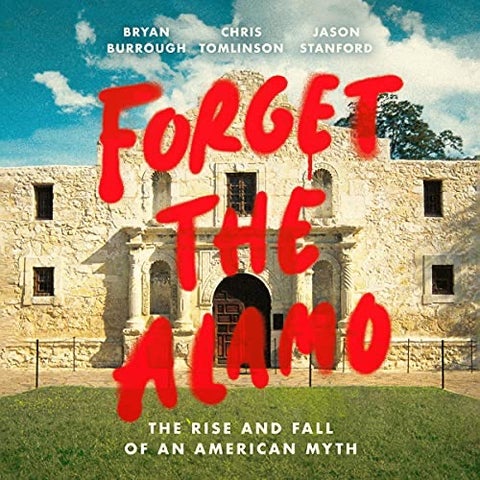 Book Study:  "Forget the Alamo: the Rise and Fall of an American Myth,"  Bryan Burrough, Chris Tomlinson, Jason Stanford