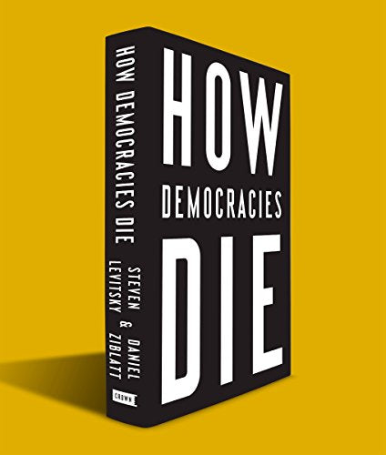 Modern Politics:  How Democracies Die, Steven Levitsky and Daniel Ziblatt